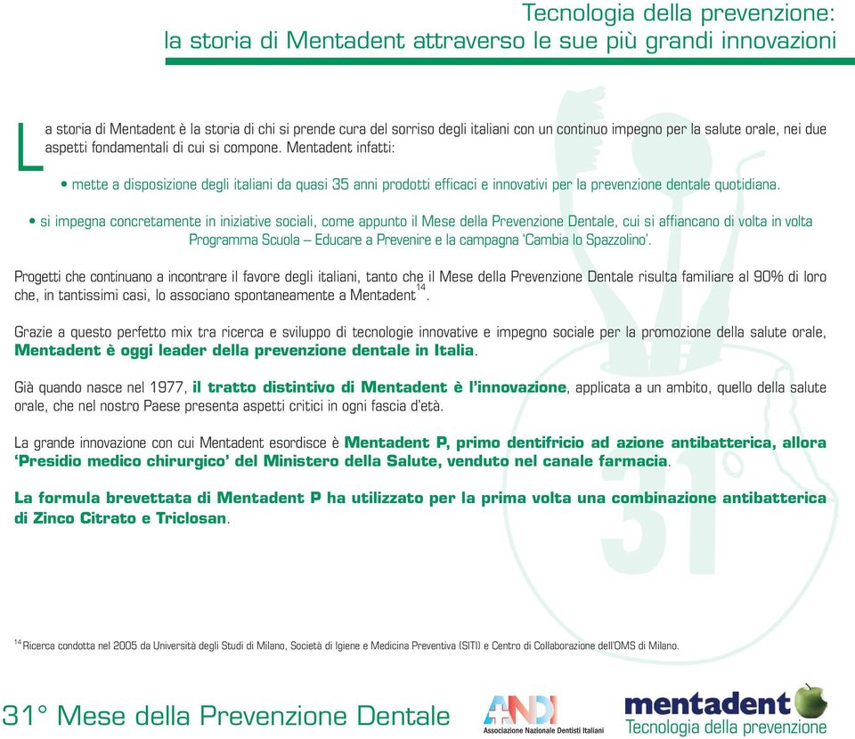 si impegna concretamente in iniziative sociali, come appunto il Mese della Prevenzione Dentale, cui si affiancano di volta in volta Programma Scuola Educare a Prevenire e la campagna Cambia lo