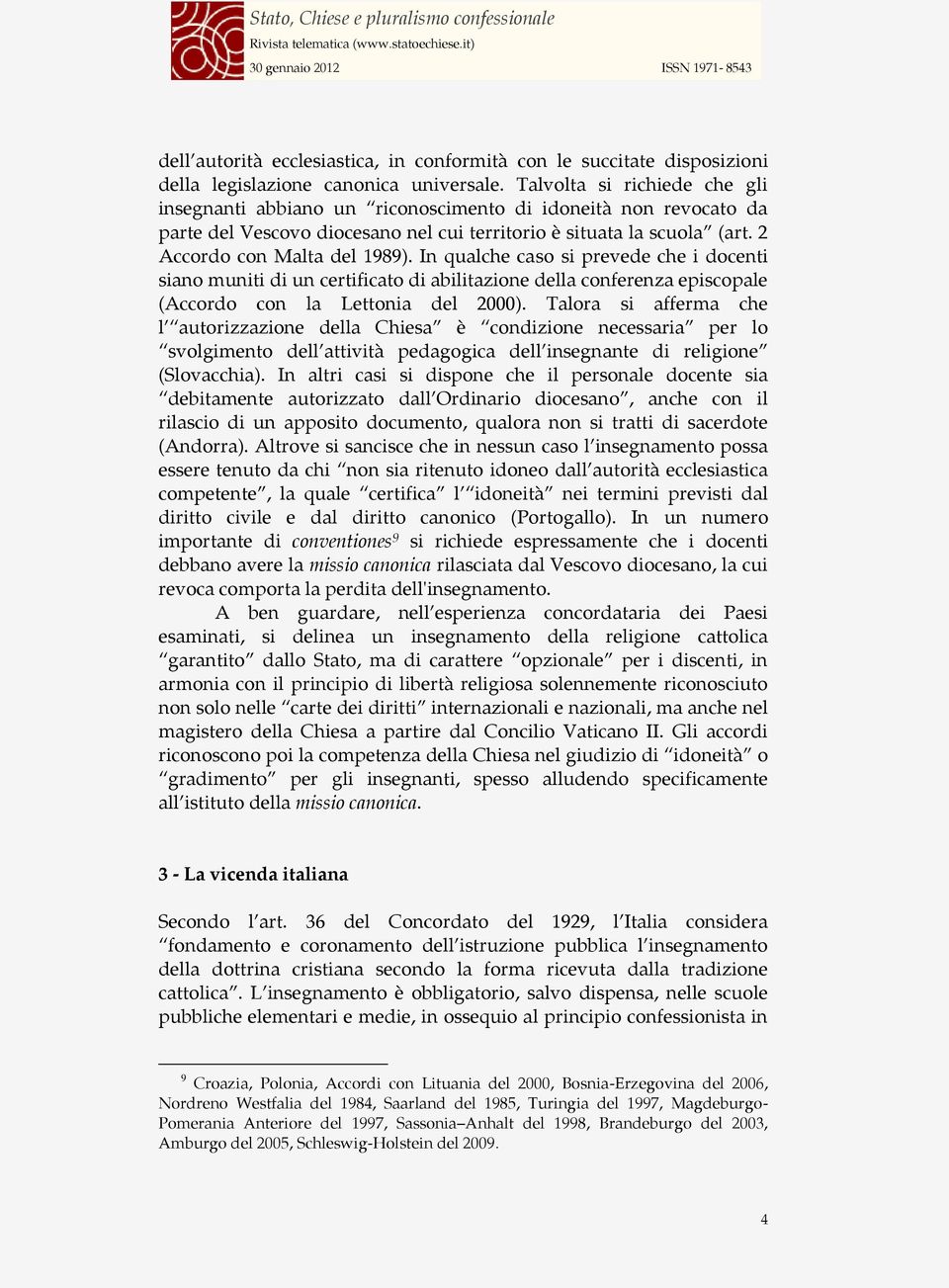 In qualche caso si prevede che i docenti siano muniti di un certificato di abilitazione della conferenza episcopale (Accordo con la Lettonia del 2000).