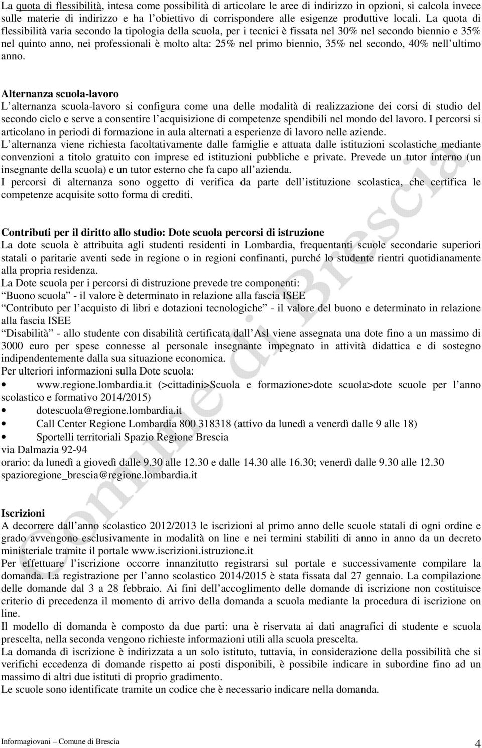 La quota di flessibilità varia secondo la tipologia della scuola, per i tecnici è fissata nel 30% nel secondo biennio e 35% nel quinto, nei professionali è molto alta: 25% nel primo biennio, 35% nel