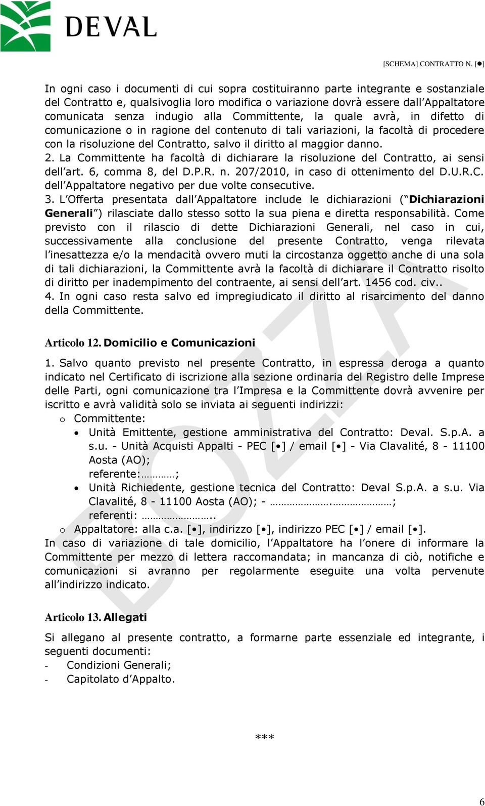 La Committente ha facoltà di dichiarare la risoluzione del Contratto, ai sensi dell art. 6, comma 8, del D.P.R. n. 207/2010, in caso di ottenimento del D.U.R.C. dell Appaltatore negativo per due volte consecutive.