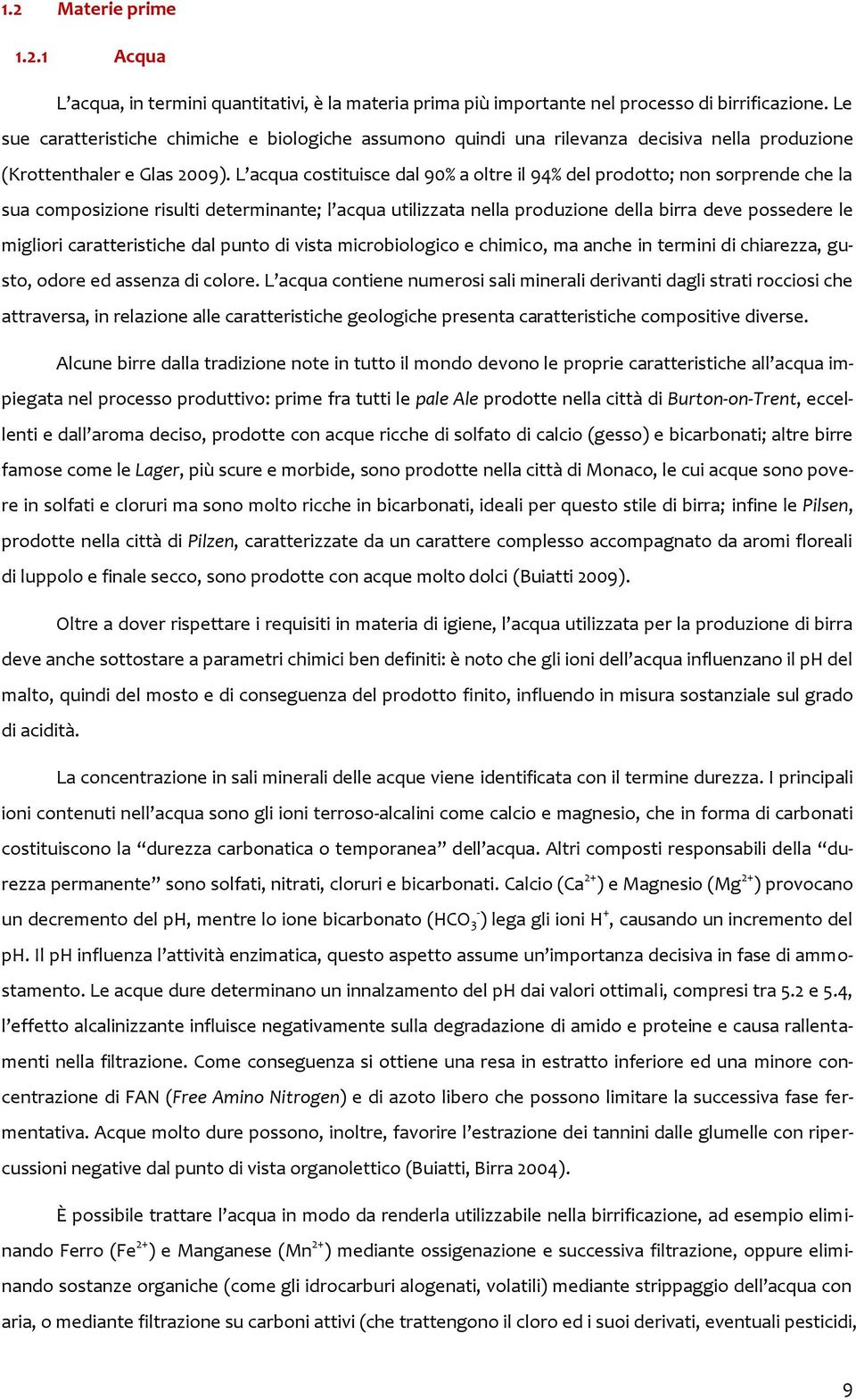 L acqua costituisce dal 90% a oltre il 94% del prodotto; non sorprende che la sua composizione risulti determinante; l acqua utilizzata nella produzione della birra deve possedere le migliori