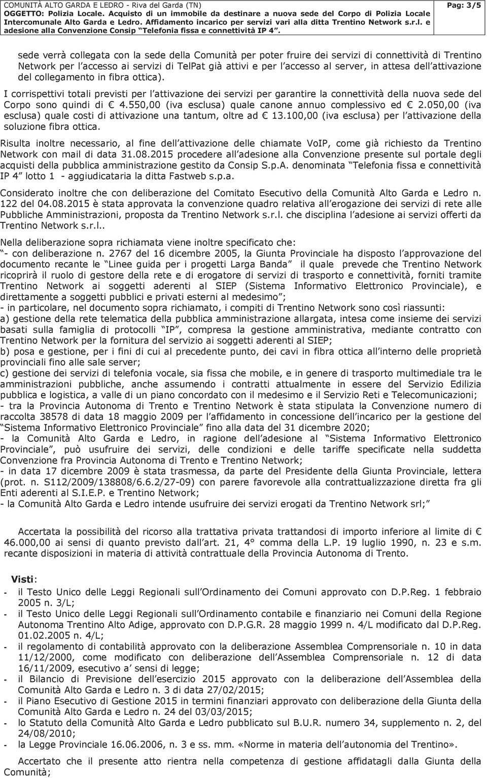 550,00 (iva esclusa) quale canone annuo complessivo ed 2.050,00 (iva esclusa) quale costi di attivazione una tantum, oltre ad 13.100,00 (iva esclusa) per l attivazione della soluzione fibra ottica.