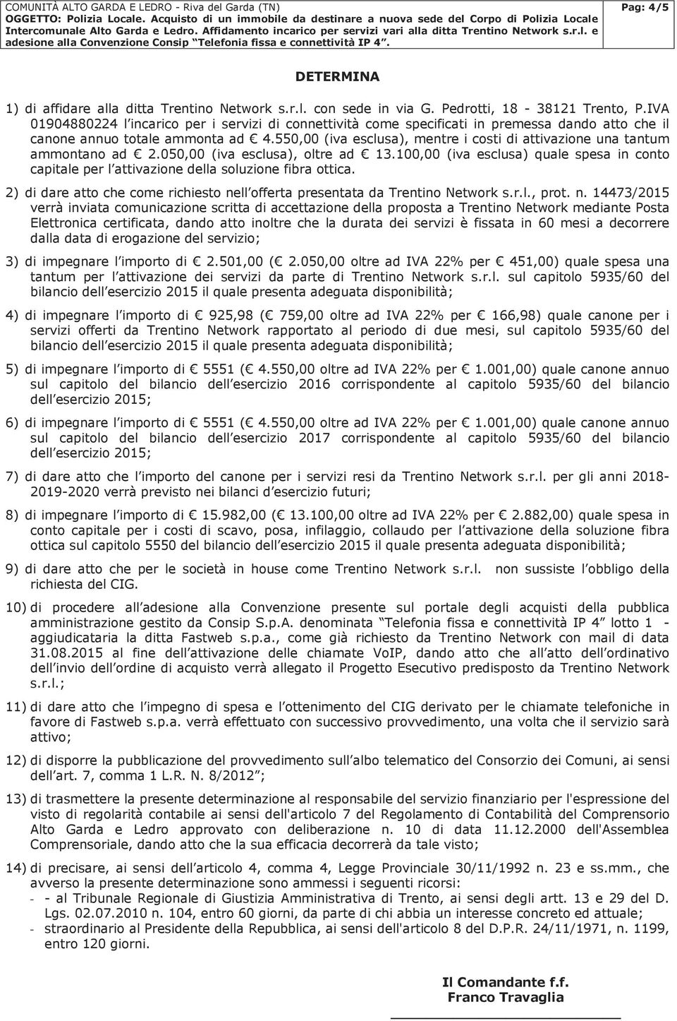 550,00 (iva esclusa), mentre i costi di attivazione una tantum ammontano ad 2.050,00 (iva esclusa), oltre ad 13.