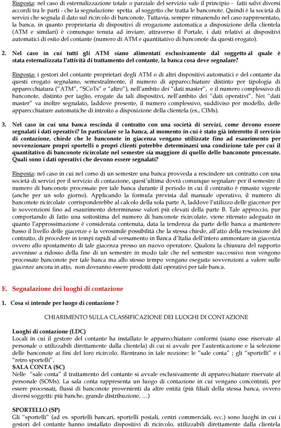 Tuttavia, sempre rimanendo nel caso rappresentato, la banca, in quanto proprietaria di dispositivi di erogazione automatica a disposizione della clientela (ATM e similari) è comunque tenuta ad