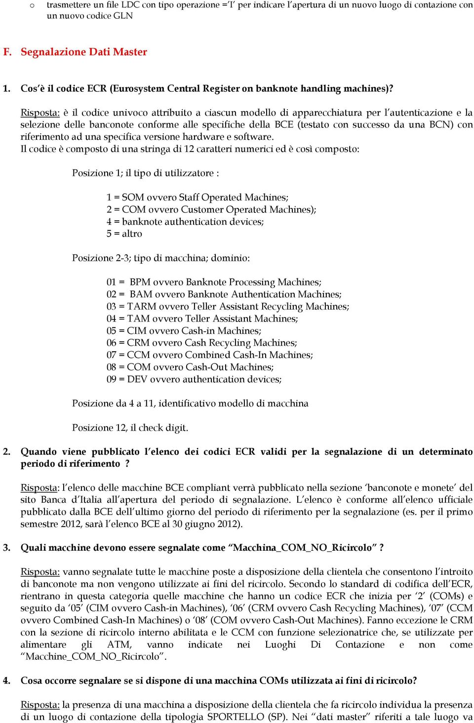 Risposta: è il codice univoco attribuito a ciascun modello di apparecchiatura per l autenticazione e la selezione delle banconote conforme alle specifiche della BCE (testato con successo da una BCN)