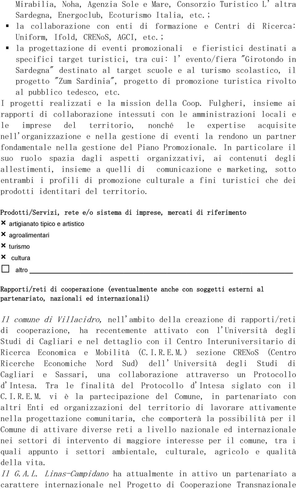 ; la progettazione di eventi promozionali e fieristici destinati a specifici target turistici, tra cui: l evento/fiera "Girotondo in Sardegna" destinato al target scuole e al turismo scolastico, il