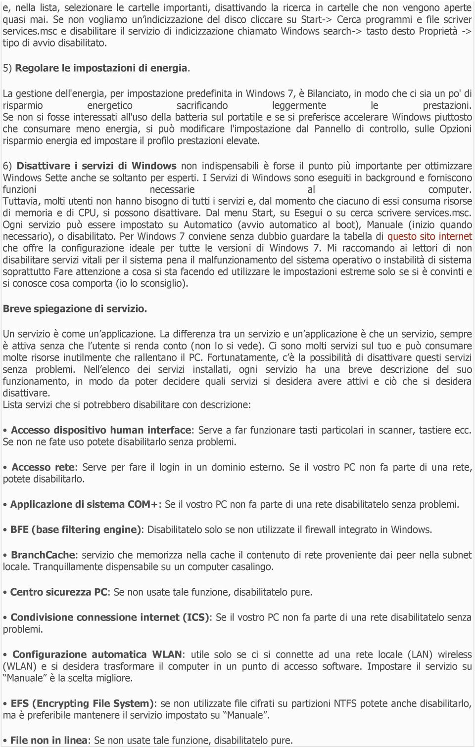 msc e disabilitare il servizio di indicizzazione chiamato Windows search-> tasto desto Proprietà -> tipo di avvio disabilitato. 5) Regolare le impostazioni di energia.