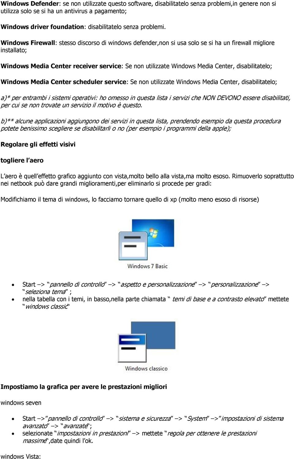 Windows Firewall: stesso discorso di windows defender,non si usa solo se si ha un firewall migliore installato; Windows Media Center receiver service: Se non utilizzate Windows Media Center,