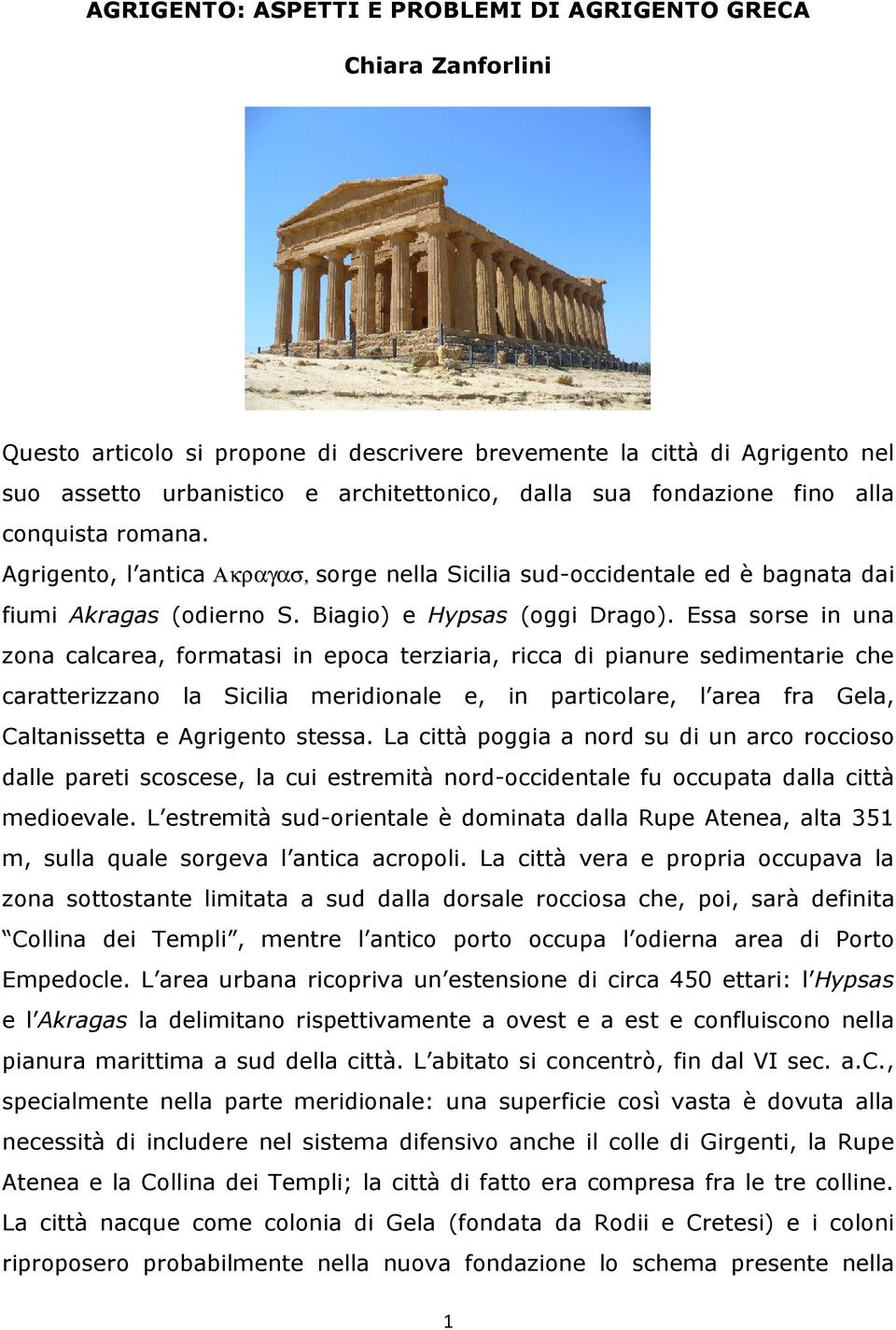 Essa sorse in una zona calcarea, formatasi in epoca terziaria, ricca di pianure sedimentarie che caratterizzano la Sicilia meridionale e, in particolare, l area fra Gela, Caltanissetta e Agrigento