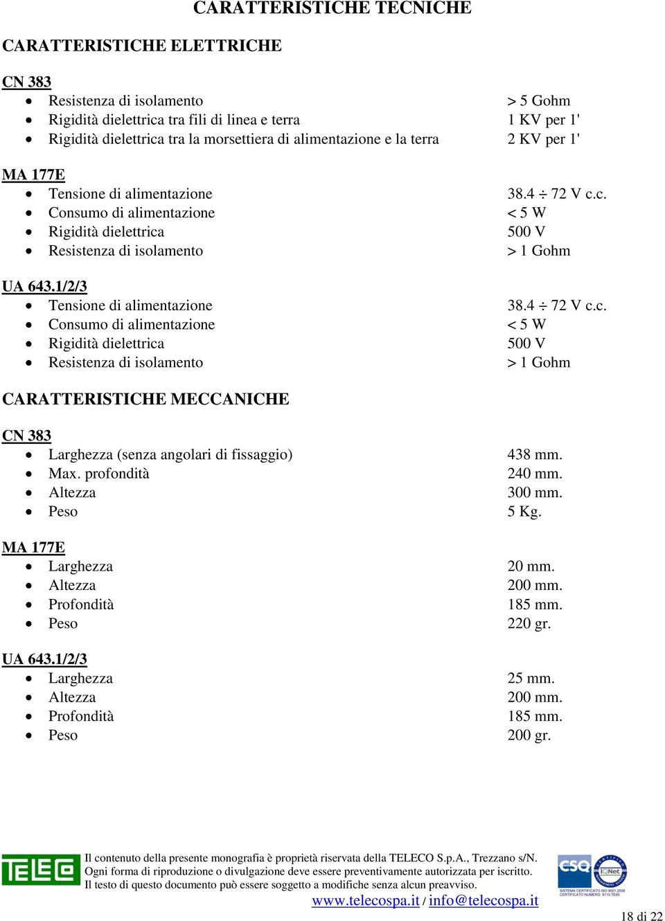 1/2/3 Tensione di alimentazione Consumo di alimentazione Rigidità dielettrica Resistenza di isolamento 38.4 72 V c.c. < 5 W 500 V > 1 Gohm 38.4 72 V c.c. < 5 W 500 V > 1 Gohm CARATTERISTICHE MECCANICHE CN 383 Larghezza (senza angolari di fissaggio) Max.