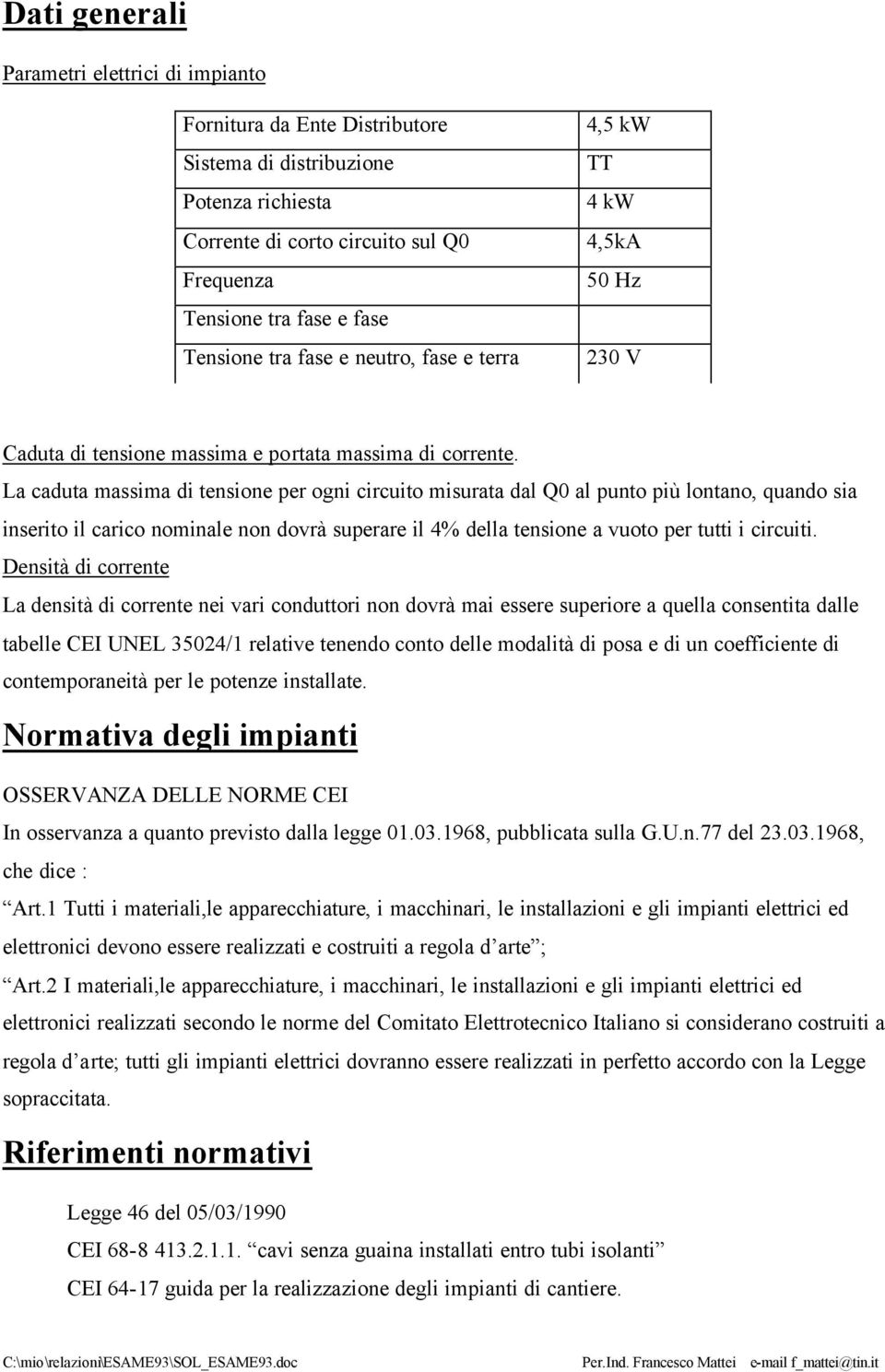 La caduta massima di tensione per ogni circuito misurata dal Q0 al punto più lontano, quando sia inserito il carico nominale non dovrà superare il % della tensione a vuoto per tutti i circuiti.