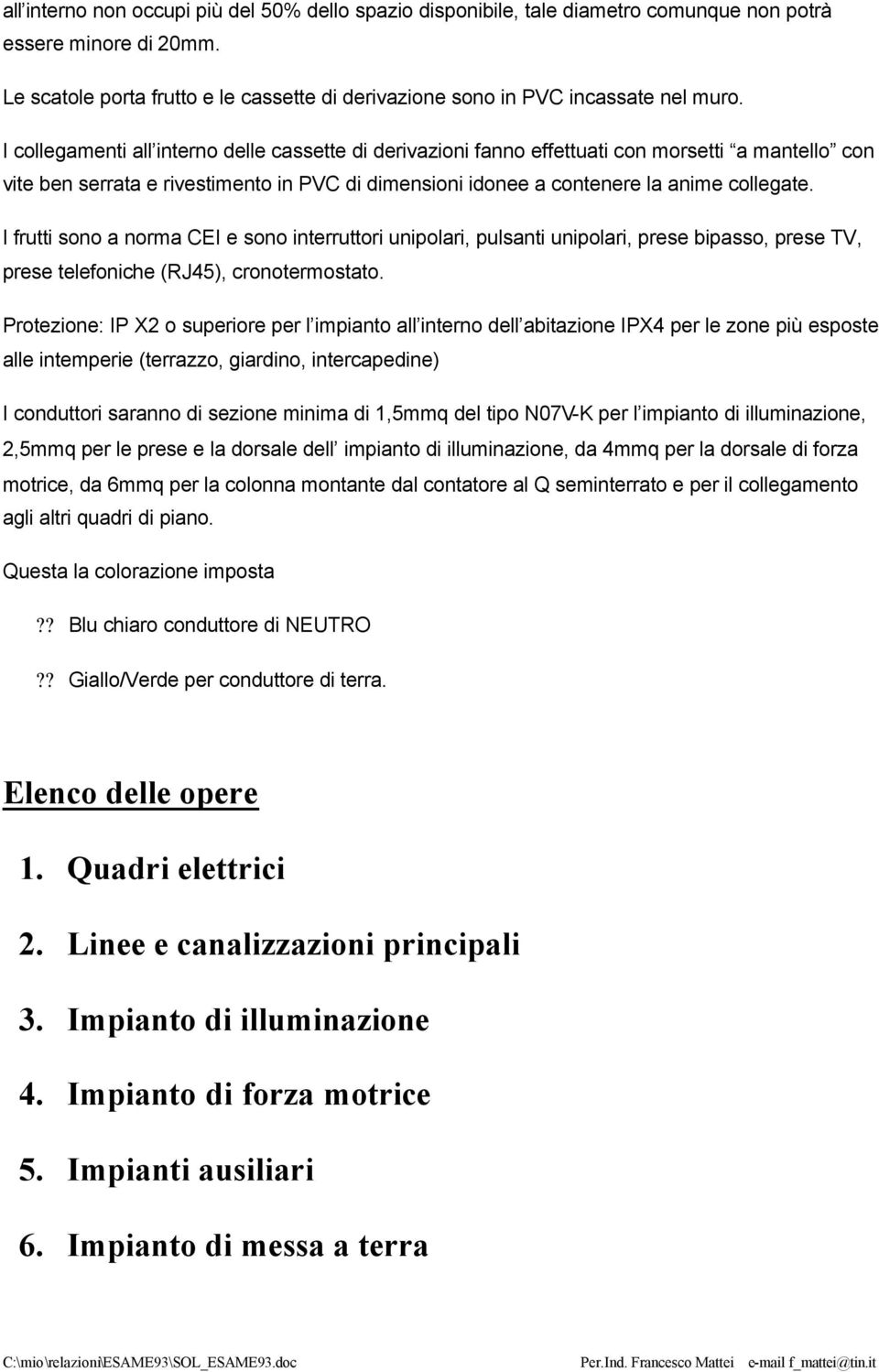 I collegamenti all interno delle cassette di derivazioni fanno effettuati con morsetti a mantello con vite ben serrata e rivestimento in PVC di dimensioni idonee a contenere la anime collegate.