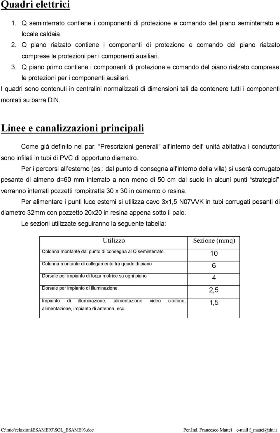 Q piano primo contiene i componenti di protezione e comando del piano rialzato comprese le protezioni per i componenti ausiliari.