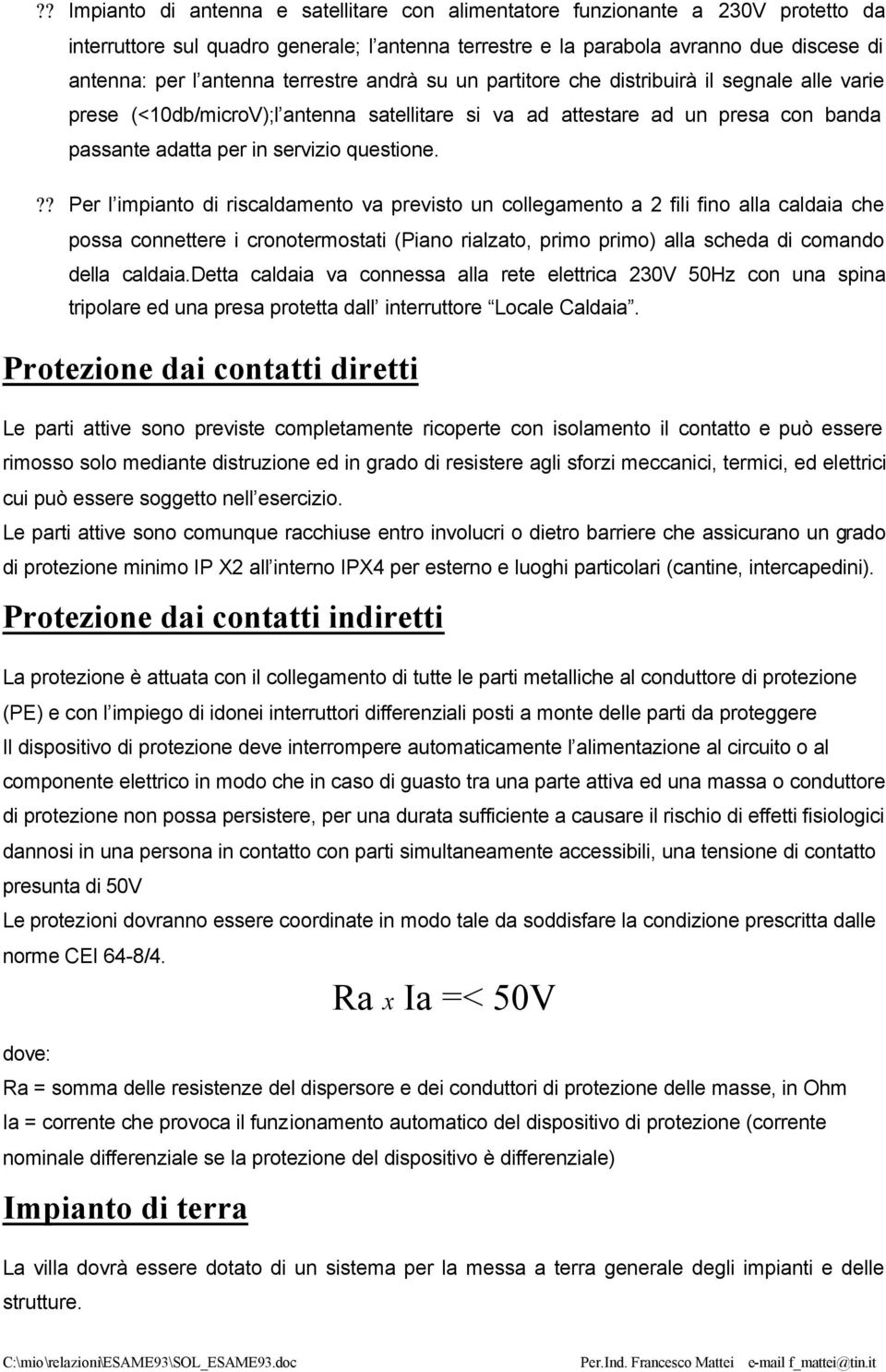 ?? Per l impianto di riscaldamento va previsto un collegamento a 2 fili fino alla caldaia che possa connettere i cronotermostati (Piano rialzato, primo primo) alla scheda di comando della caldaia.