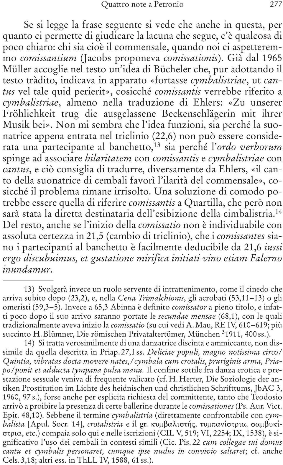 Già dal 1965 Müller accoglie nel testo un idea di Bücheler che, pur adottando il testo tràdito, indicava in apparato «fortasse cymbalistriae, ut cantus vel tale quid perierit», cosicché comissantis