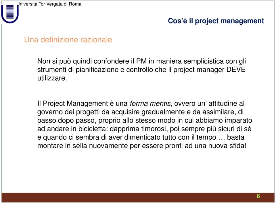 Il Project Management è una forma mentis, ovvero un attitudine al governo dei progetti da acquisire gradualmente e da assimilare, di passo dopo passo,