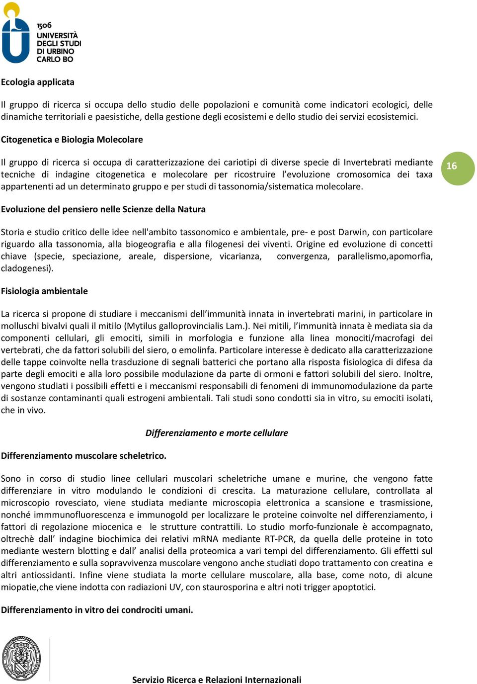 Citogenetica e Biologia Molecolare Il gruppo di ricerca si occupa di caratterizzazione dei cariotipi di diverse specie di Invertebrati mediante tecniche di indagine citogenetica e molecolare per