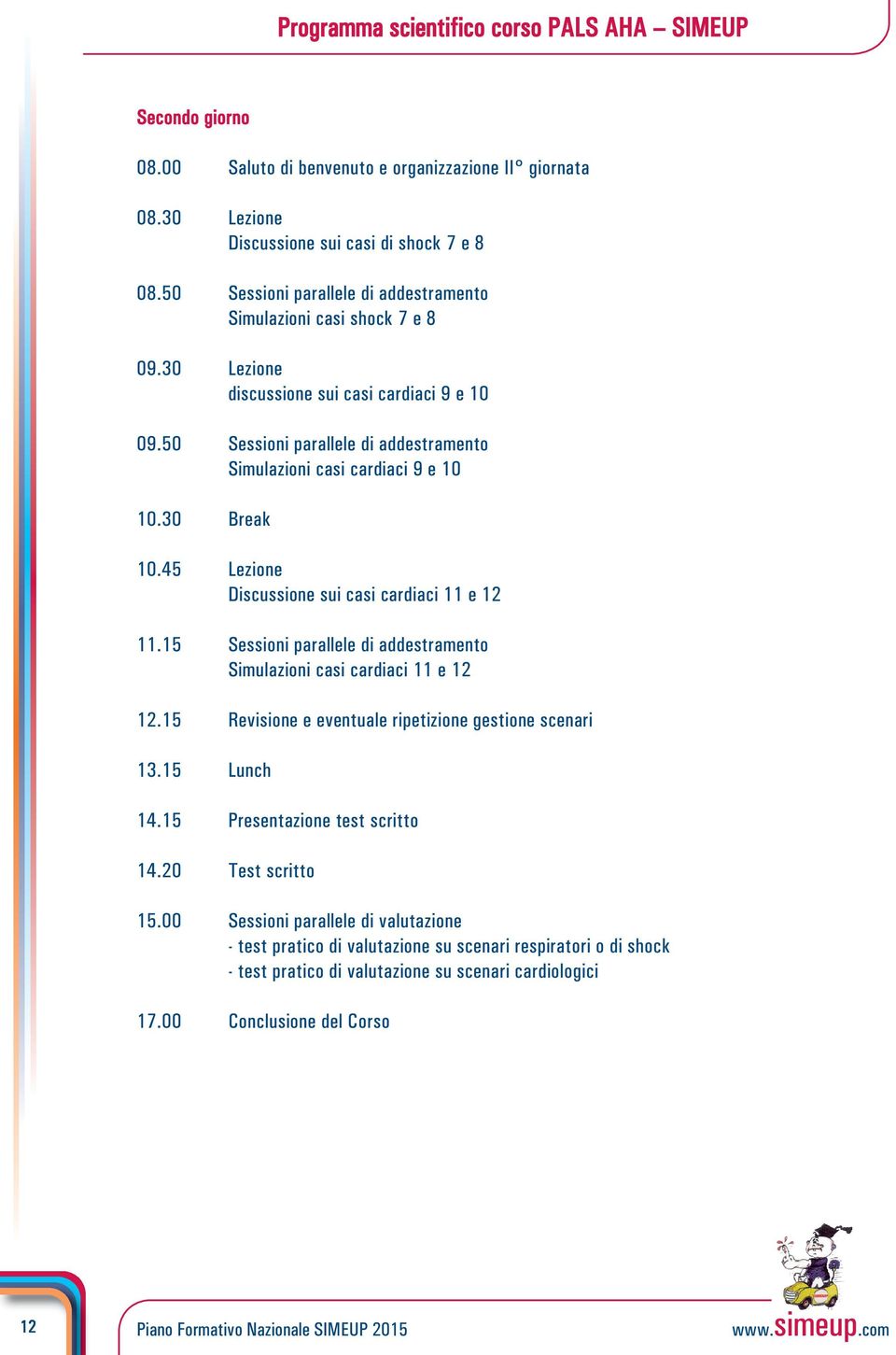 30 Break 10.45 Lezione Discussione sui casi cardiaci 11 e 12 11.15 Sessioni parallele di addestramento Simulazioni casi cardiaci 11 e 12 12.15 Revisione e eventuale ripetizione gestione scenari 13.