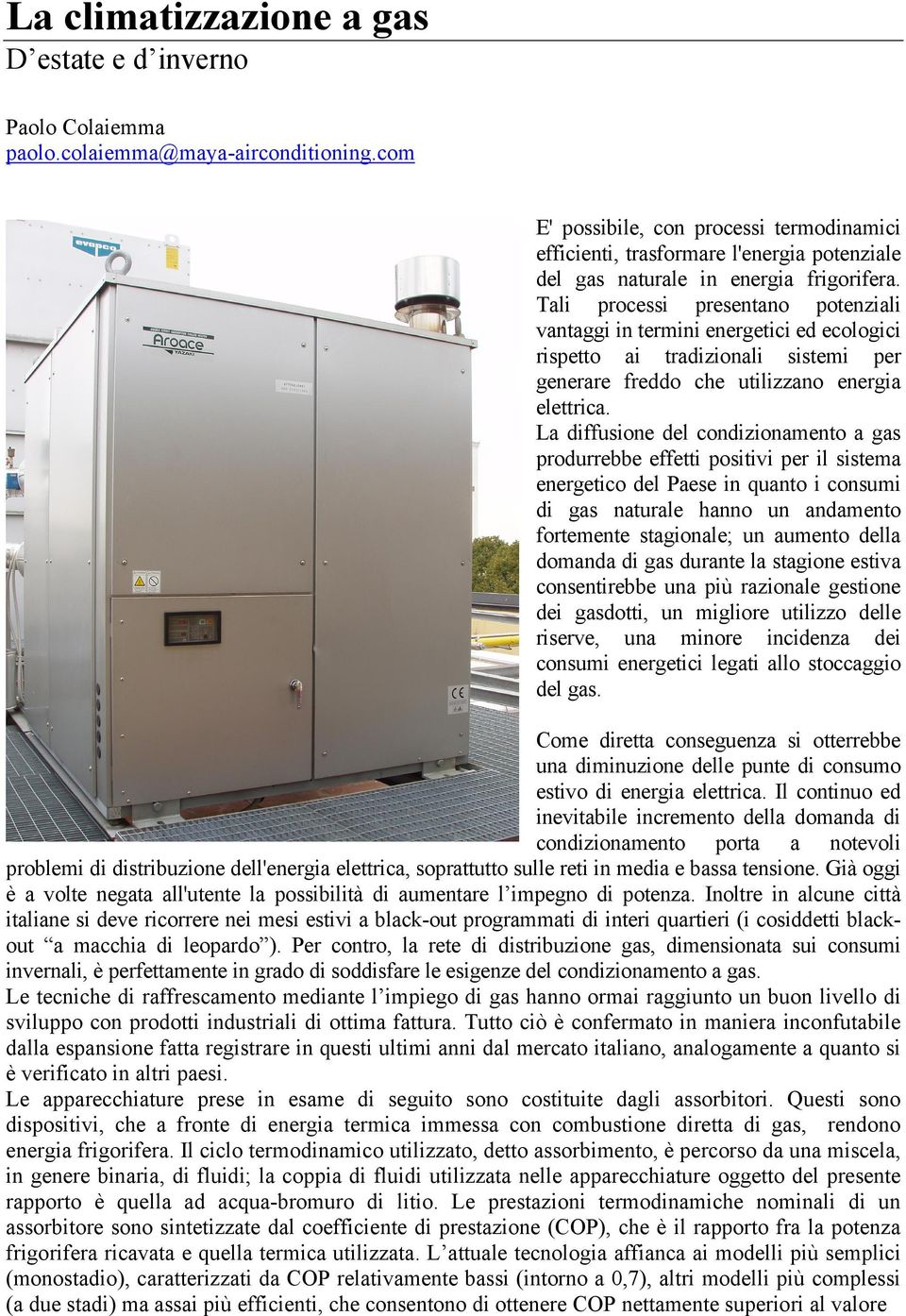 Tali processi presentano potenziali vantaggi in termini energetici ed ecologici rispetto ai tradizionali sistemi per generare freddo che utilizzano energia elettrica.