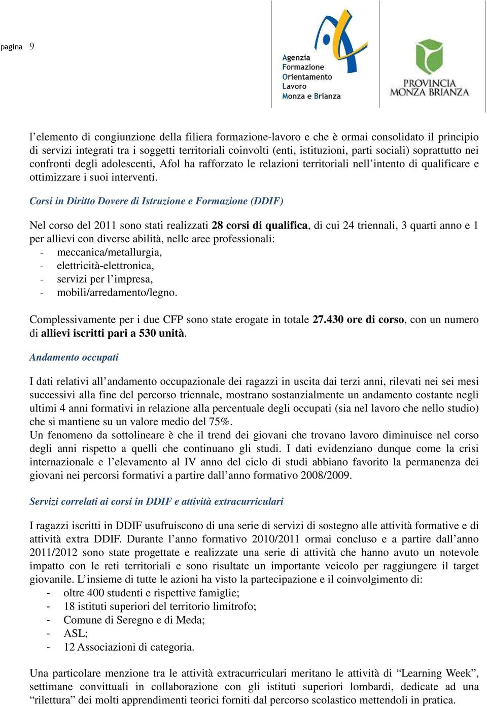 Corsi in Diritto Dovere di Istruzione e Formazione (DDIF) Nel corso del 2011 sono stati realizzati 28 corsi di qualifica, di cui 24 triennali, 3 quarti anno e 1 per allievi con diverse abilità, nelle