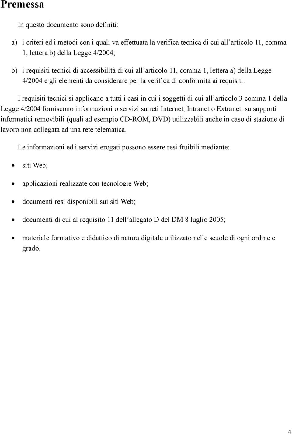 I requisiti tecnici si applicano a tutti i casi in cui i soggetti di cui all articolo 3 comma 1 della Legge 4/2004 forniscono informazioni o servizi su reti Internet, Intranet o Extranet, su supporti