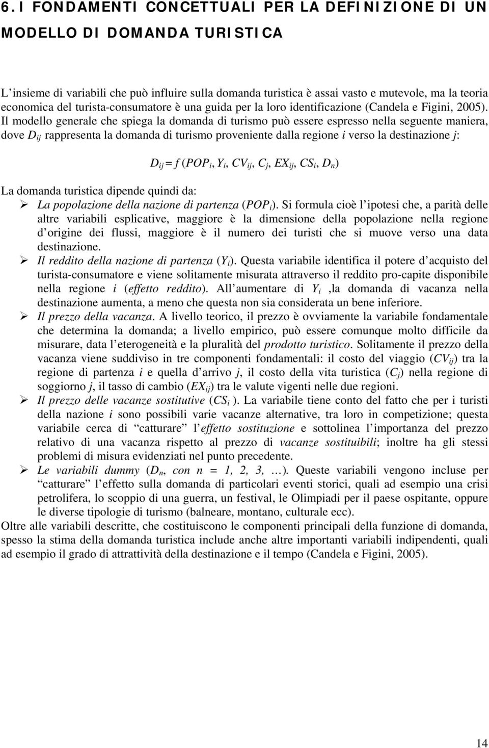 Il modello generale che spiega la domanda di turismo può essere espresso nella seguente maniera, dove D ij rappresenta la domanda di turismo proveniente dalla regione i verso la destinazione j: D ij