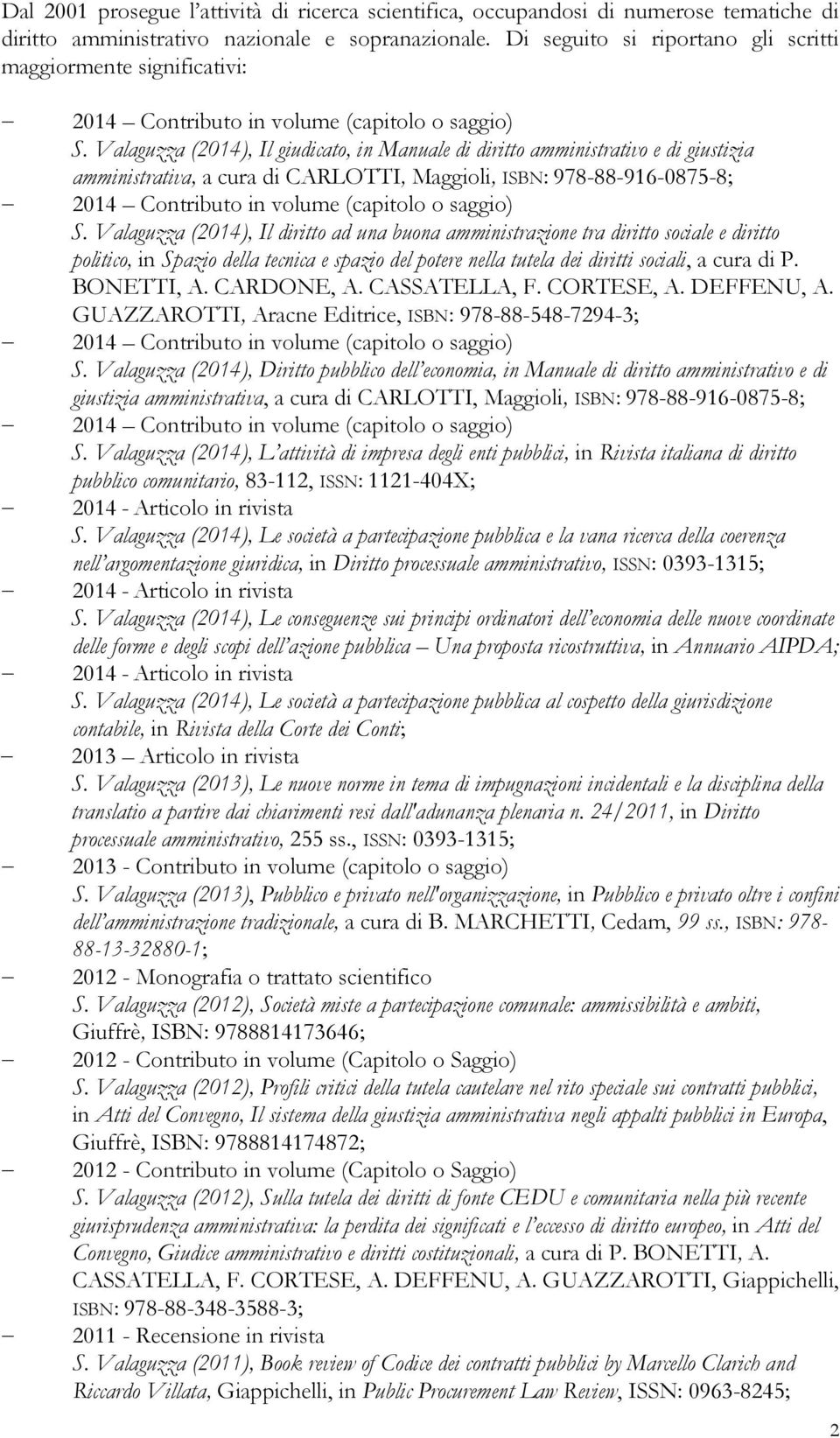 Valaguzza (2014), Il giudicato, in Manuale di diritto amministrativo e di giustizia amministrativa, a cura di CARLOTTI, Maggioli, ISBN: 978-88-916-0875-8; S.