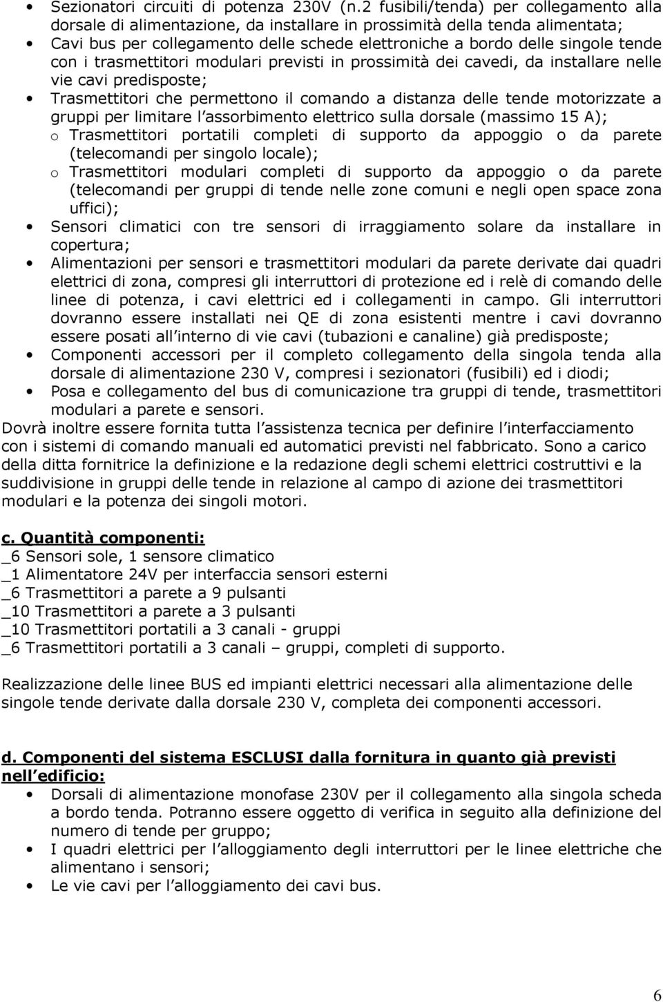 con i trasmettitori modulari previsti in prossimità dei cavedi, da installare nelle vie cavi predisposte; Trasmettitori che permettono il comando a distanza delle tende motorizzate a gruppi per