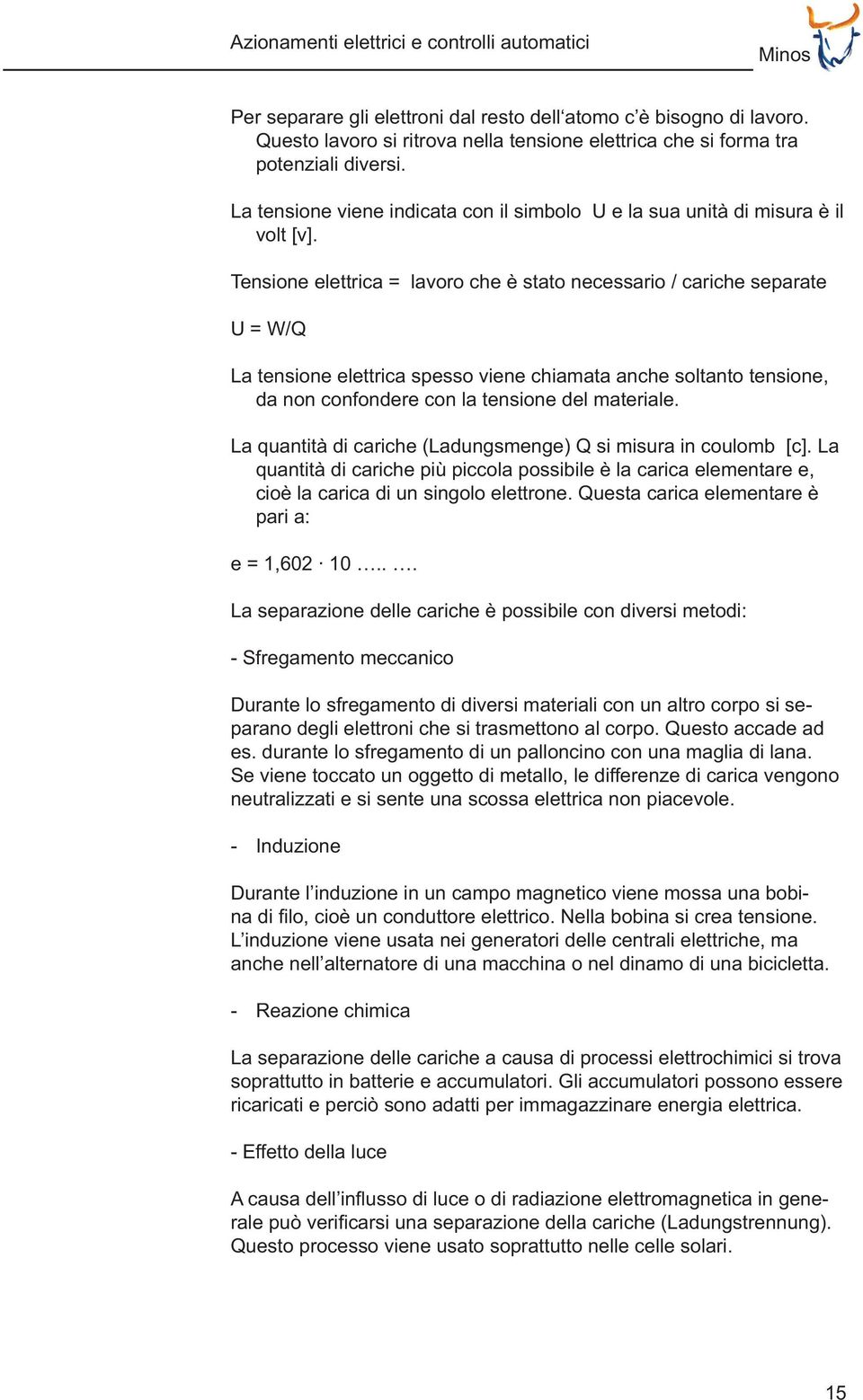 Tensione elettrica = lavoro che è stato necessario / cariche separate U = W/Q La tensione elettrica spesso viene chiamata anche soltanto tensione, da non confondere con la tensione del materiale.