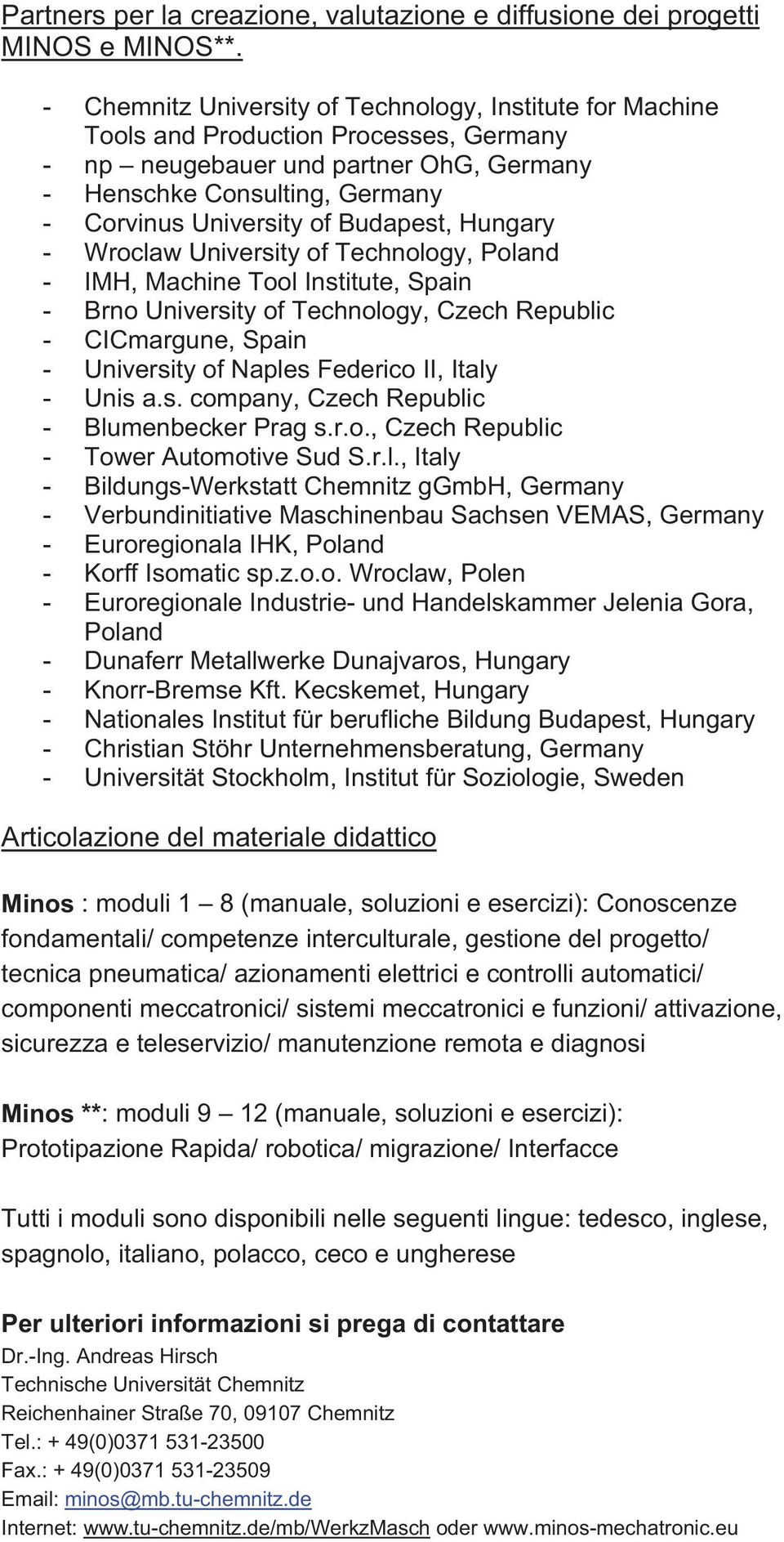 Budapest, Hungary - Wroclaw University of Technology, Poland - IMH, Machine Tool Institute, Spain - Brno University of Technology, Czech Republic - CICmargune, Spain - University of Naples Federico