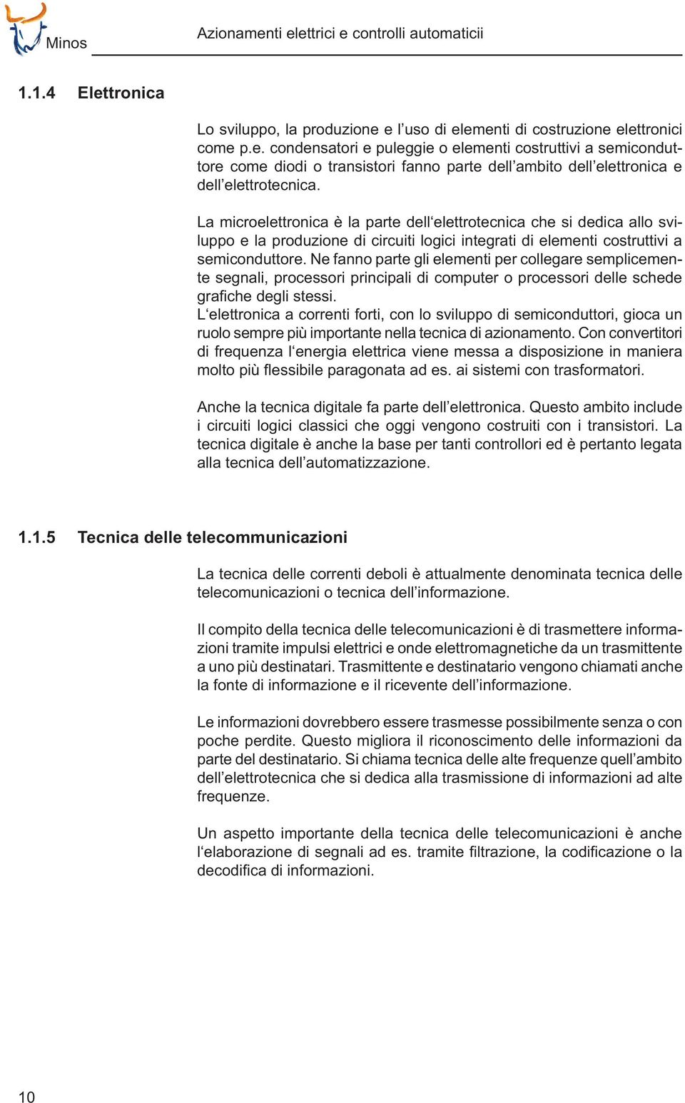 Ne fanno parte gli elementi per collegare semplicemente segnali, processori principali di computer o processori delle schede L elettronica a correnti forti, con lo sviluppo di semiconduttori, gioca