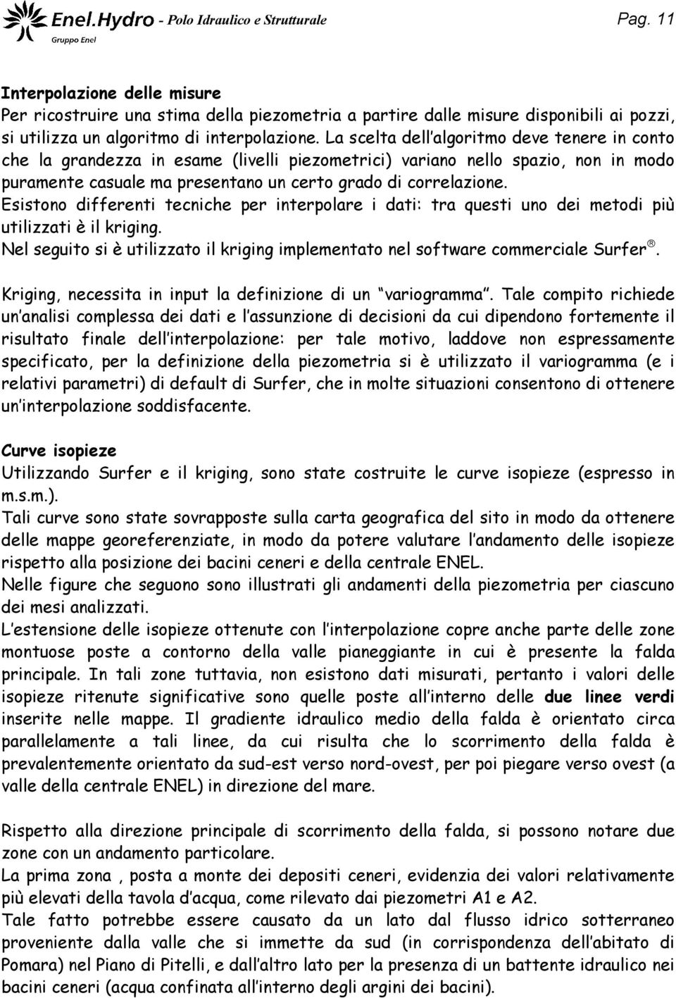 Esistono differenti tecniche per interpolare i dati: tra questi uno dei metodi più utilizzati è il kriging. Nel seguito si è utilizzato il kriging implementato nel software commerciale Surfer.