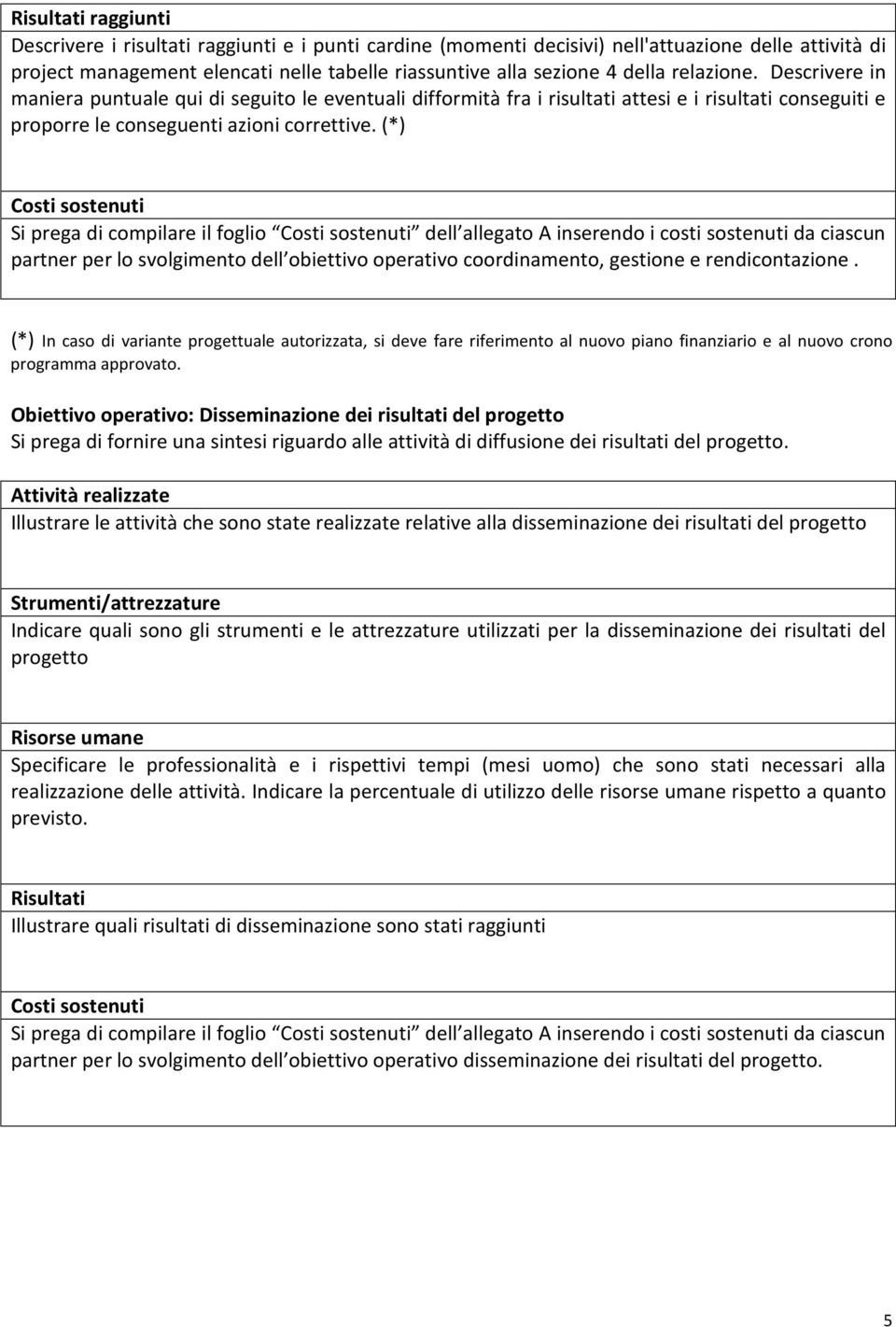 (*) Costi sostenuti Si prega di compilare il foglio Costi sostenuti dell allegato A inserendo i costi sostenuti da ciascun partner per lo svolgimento dell obiettivo operativo coordinamento, gestione