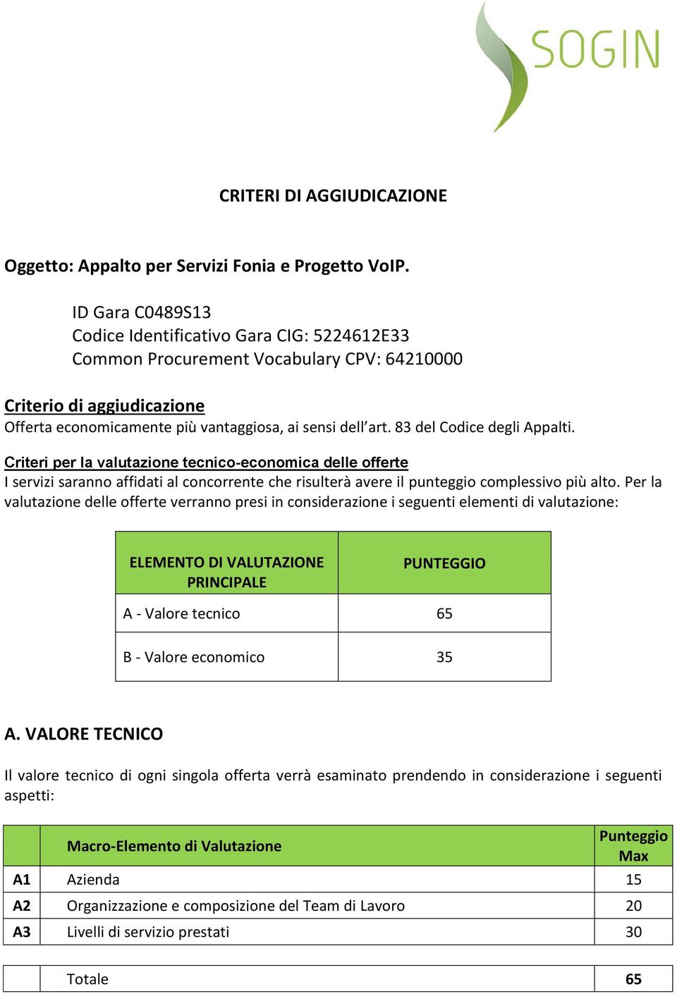 8 del Codice degli Appalti. Criteri per la valutazione tecnico-economica delle offerte I servizi saranno affidati al concorrente che risulterà avere il punteggio complessivo più alto.