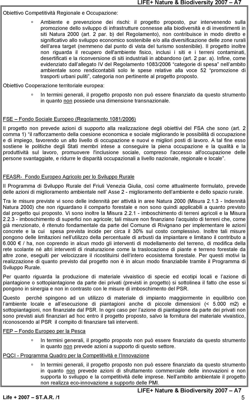 b) del Regolamento), non contribuisce in modo diretto e significativo allo sviluppo economico sostenibile e/o alla diversificazione delle zone rurali dell area target (nemmeno dal punto di vista del