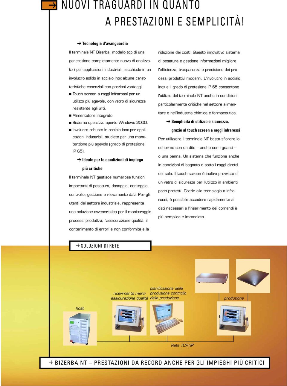 alcune caratteristiche essenziali con preziosi vantaggi: Touch screen a raggi infrarossi per un utilizzo più agevole, con vetro di sicurezza resistente agli urti. Alimentatore integrato.