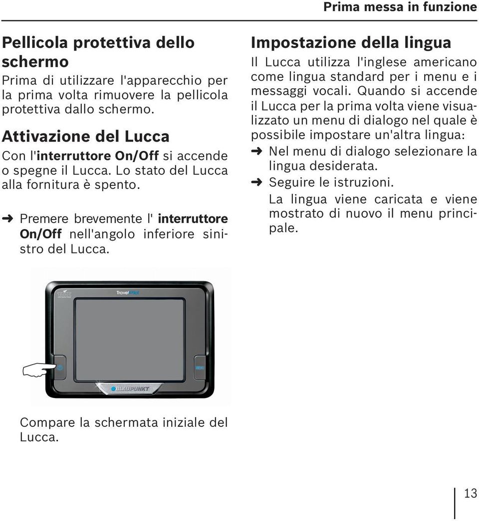 Premere brevemente l' interruttore On/Off nell'angolo inferiore sinistro del Lucca. Impostazione della lingua Il Lucca utilizza l'inglese americano come lingua standard per i menu e i messaggi vocali.
