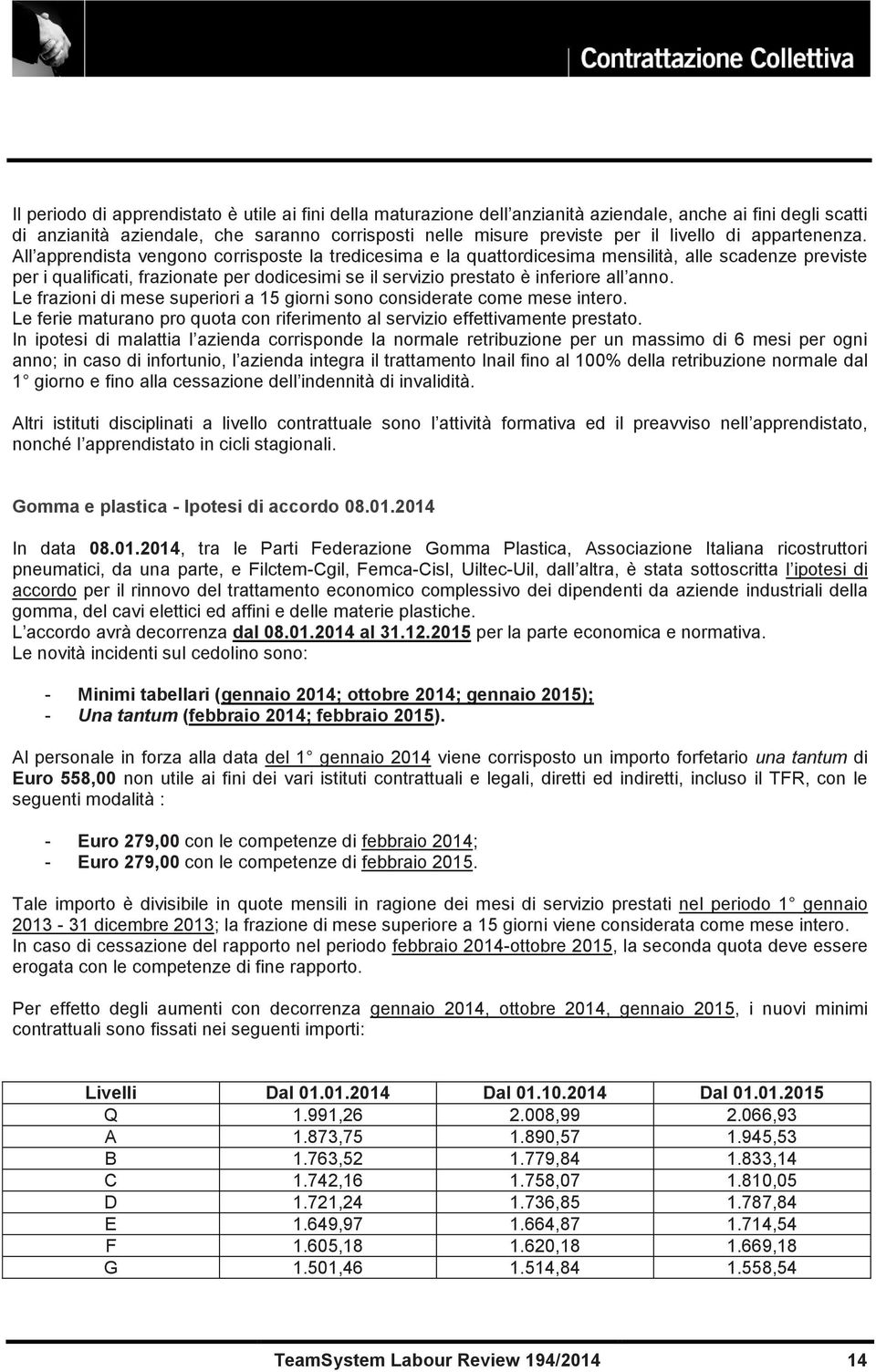 All apprendista vengono corrisposte la tredicesima e la quattordicesima mensilità, alle scadenze previste per i qualificati, frazionate per dodicesimi se il servizio prestato è inferiore all anno.