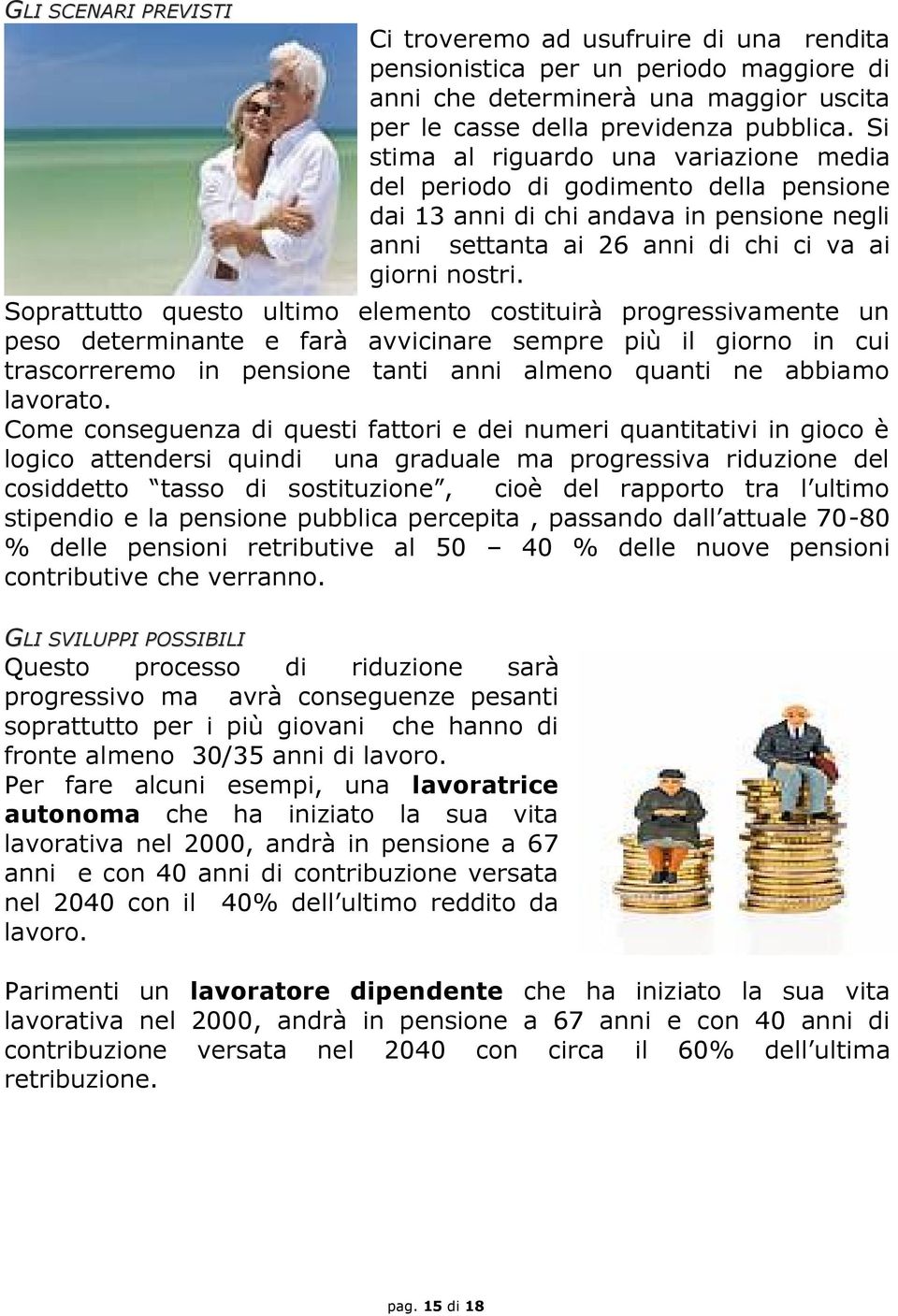 Soprattutto questo ultimo elemento costituirà progressivamente un peso determinante e farà avvicinare sempre più il giorno in cui trascorreremo in pensione tanti anni almeno quanti ne abbiamo