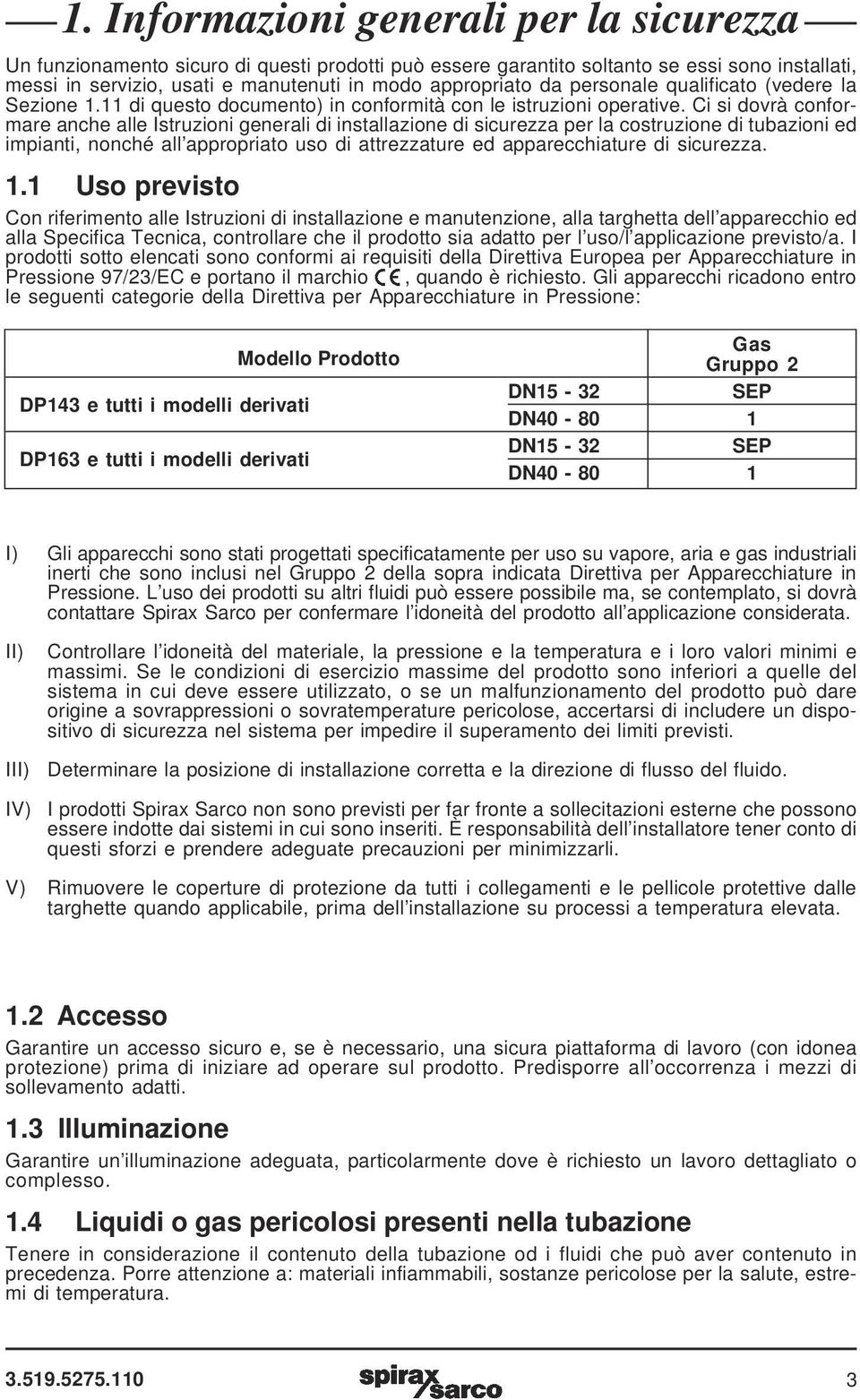 Ci si dovrà conformare anche alle Istruzioni generali di installazione di sicurezza per la costruzione di tubazioni ed impianti, nonché all appropriato uso di attrezzature ed apparecchiature di