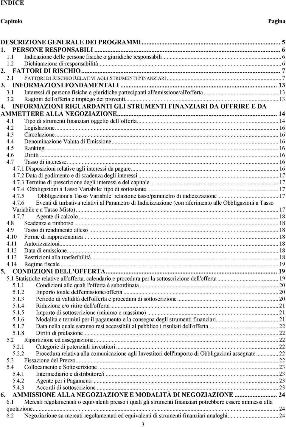 1 Interessi di persone fisiche e giuridiche partecipanti all'emissione/all'offerta... 13 3.2 Ragioni dell'offerta e impiego dei proventi... 13 4.