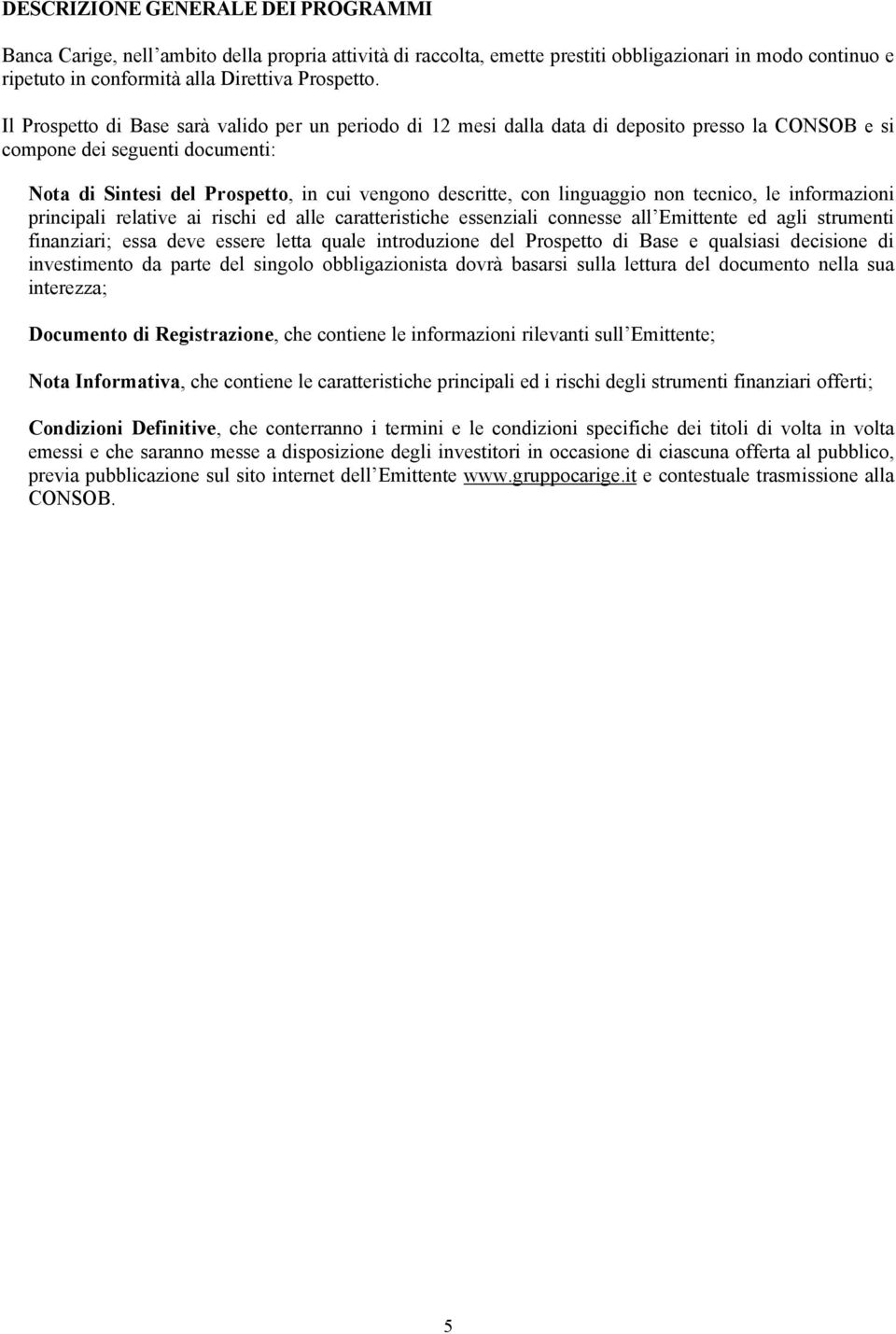 linguaggio non tecnico, le informazioni principali relative ai rischi ed alle caratteristiche essenziali connesse all Emittente ed agli strumenti finanziari; essa deve essere letta quale introduzione