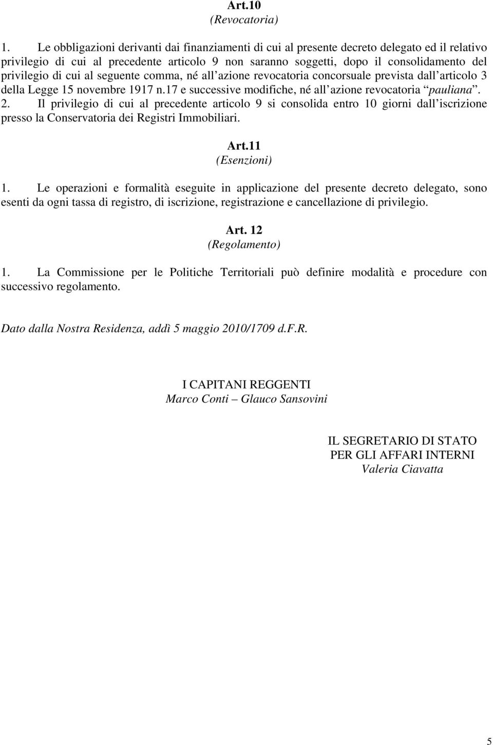 di cui al seguente comma, né all azione revocatoria concorsuale prevista dall articolo 3 della Legge 15 novembre 1917 n.17 e successive modifiche, né all azione revocatoria pauliana. 2.