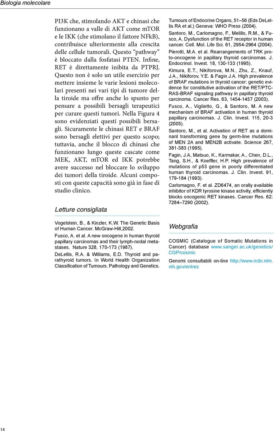 Questo non è solo un utile esercizio per mettere insieme le varie lesioni molecolari presenti nei vari tipi di tumore della tiroide ma offre anche lo spunto per pensare a possibili bersagli