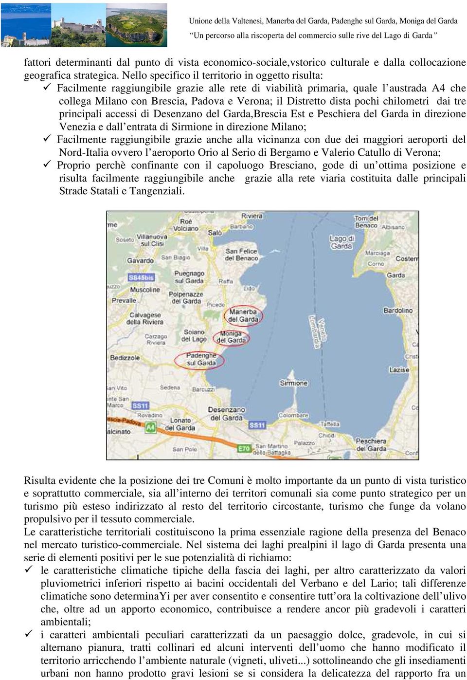 dista pochi chilometri dai tre principali accessi di Desenzano del Garda,Brescia Est e Peschiera del Garda in direzione Venezia e dall entrata di Sirmione in direzione Milano; Facilmente