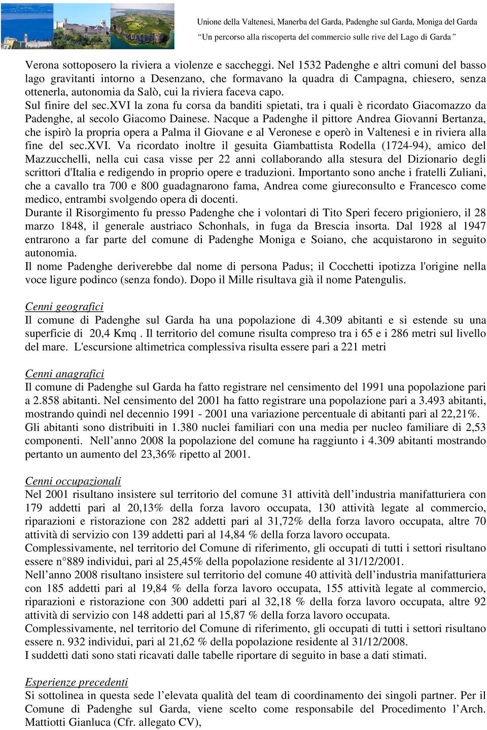 Sul finire del sec.xvi la zona fu corsa da banditi spietati, tra i quali è ricordato Giacomazzo da Padenghe, al secolo Giacomo Dainese.