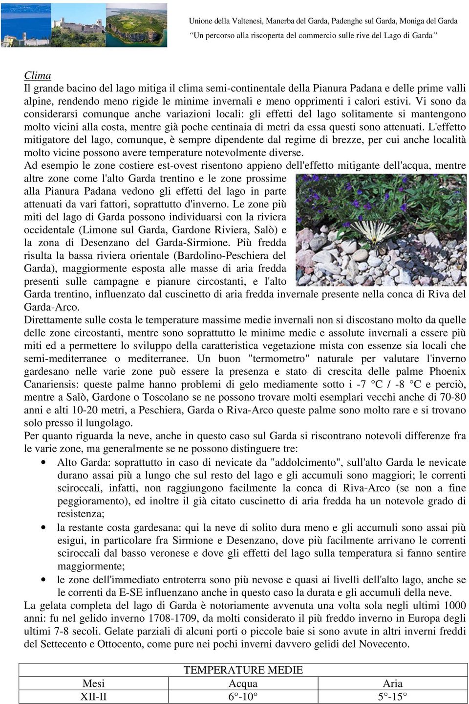 L'effetto mitigatore del lago, comunque, è sempre dipendente dal regime di brezze, per cui anche località molto vicine possono avere temperature notevolmente diverse.