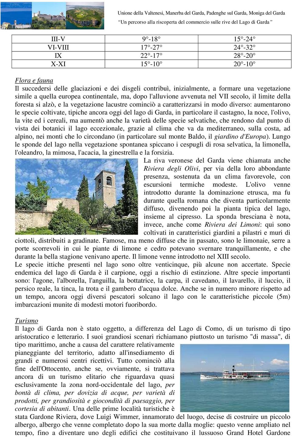 coltivate, tipiche ancora oggi del lago di Garda, in particolare il castagno, la noce, l'olivo, la vite ed i cereali, ma aumentò anche la varietà delle specie selvatiche, che rendono dal punto di