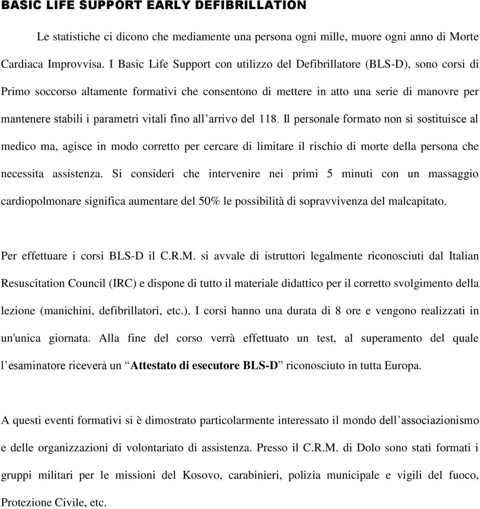 vitali fino all arrivo del 118. Il personale formato non si sostituisce al medico ma, agisce in modo corretto per cercare di limitare il rischio di morte della persona che necessita assistenza.