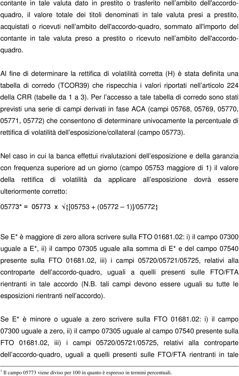 Al fine di determinare la rettifica di volatilità corretta (H) è stata definita una tabella di corredo (TCOR39) che rispecchia i valori riportati nell articolo 224 della CRR (tabelle da 1 a 3).